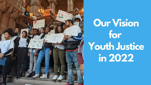 Learn more about our Vision for Youth Justice in 2022 and Beyond.